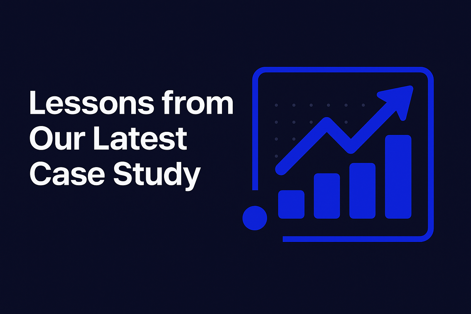 Lessons from Our Latest Case Study